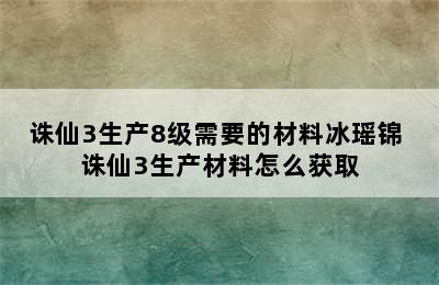 诛仙3生产8级需要的材料冰瑶锦 诛仙3生产材料怎么获取